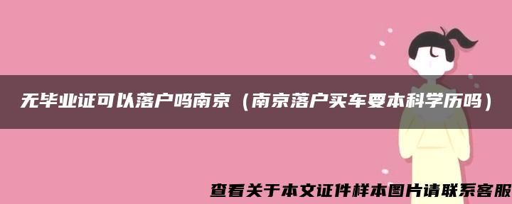 无毕业证可以落户吗南京（南京落户买车要本科学历吗）