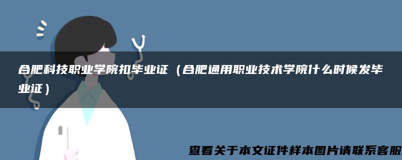 合肥科技职业学院扣毕业证（合肥通用职业技术学院什么时候发毕业证）