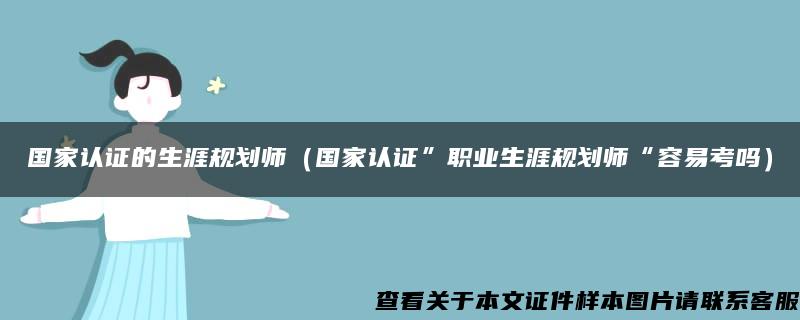 国家认证的生涯规划师（国家认证”职业生涯规划师“容易考吗）