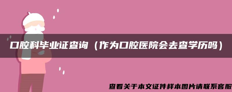 口腔科毕业证查询（作为口腔医院会去查学历吗）