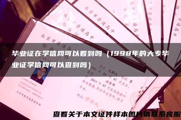 毕业证在学信网可以看到吗（1998年的大专毕业证学信网可以查到吗）