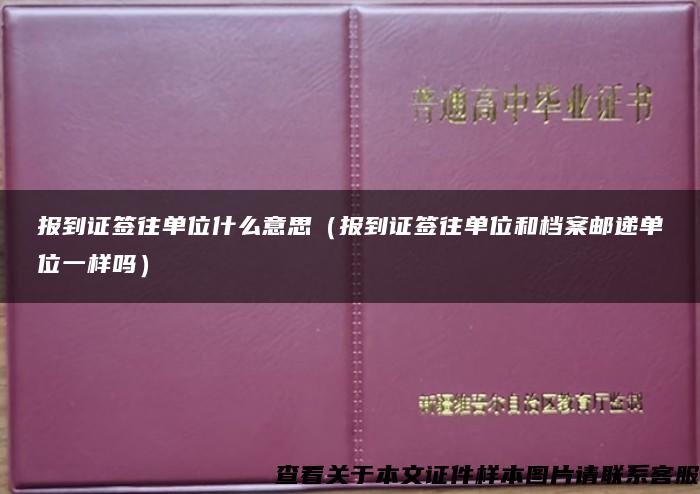 报到证签往单位什么意思（报到证签往单位和档案邮递单位一样吗）