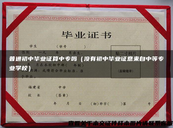 普通初中毕业证算中专吗（没有初中毕业证意来自中等专业学校）