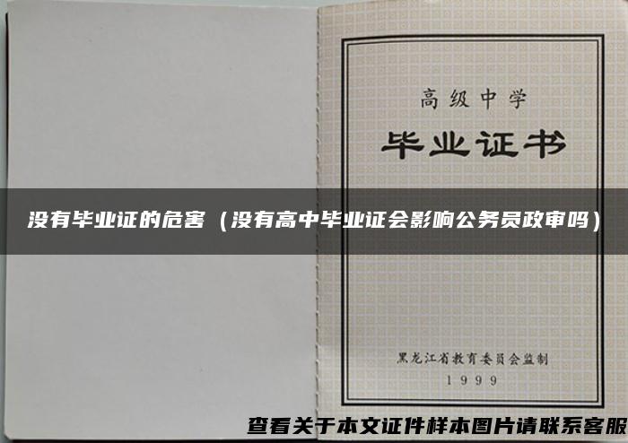 没有毕业证的危害（没有高中毕业证会影响公务员政审吗）