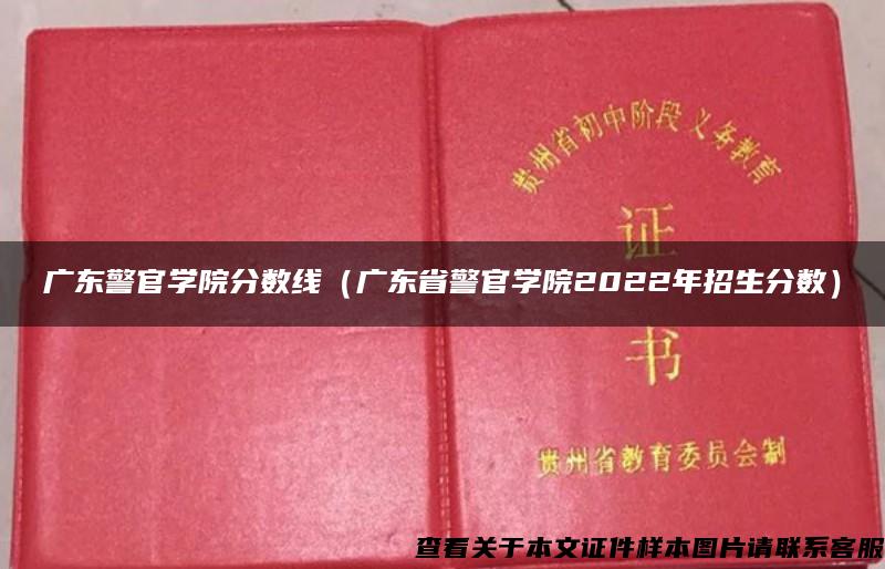 广东警官学院分数线（广东省警官学院2022年招生分数）