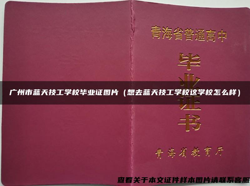 广州市蓝天技工学校毕业证图片（想去蓝天技工学校这学校怎么样）