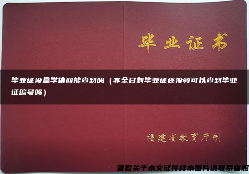 毕业证没拿学信网能查到吗（非全日制毕业证还没领可以查到毕业证编号吗）