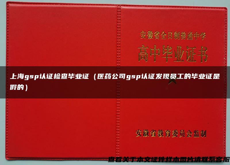 上海gsp认证检查毕业证（医药公司gsp认证发现员工的毕业证是假的）