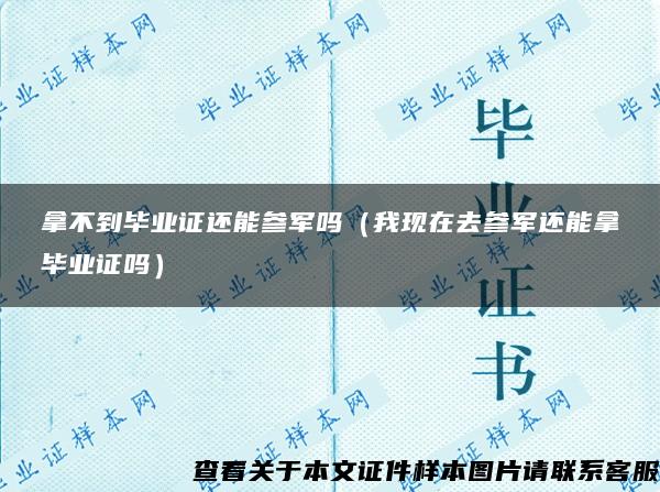 拿不到毕业证还能参军吗（我现在去参军还能拿毕业证吗）