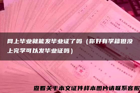 网上毕业就能发毕业证了吗（你好有学籍但没上完学可以发毕业证吗）