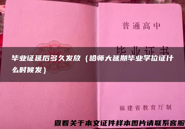 毕业证延后多久发放（哈师大延期毕业学位证什么时候发）