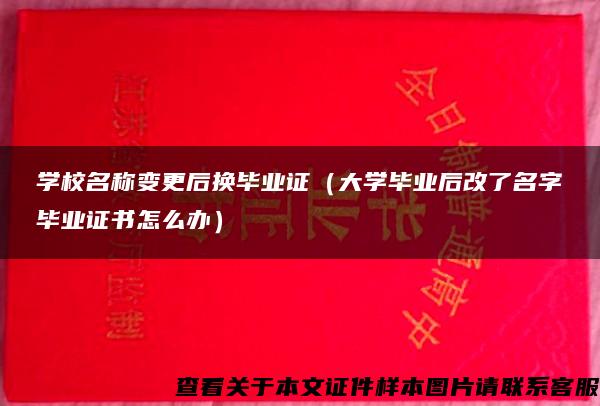 学校名称变更后换毕业证（大学毕业后改了名字毕业证书怎么办）