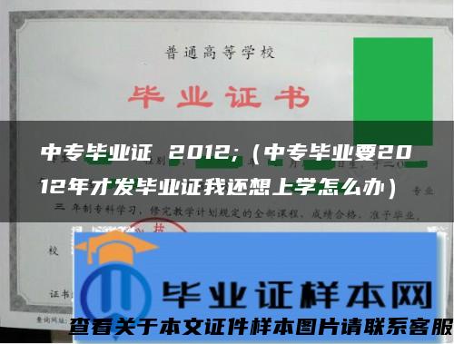 中专毕业证 2012;（中专毕业要2012年才发毕业证我还想上学怎么办）