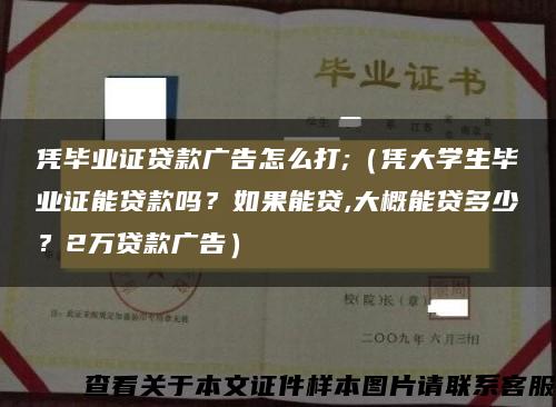 凭毕业证贷款广告怎么打;（凭大学生毕业证能贷款吗？如果能贷,大概能贷多少？2万贷款广告）