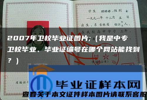 2007年卫校毕业证图片;（我是中专卫校毕业、毕业证编号在哪个网站能找到？）