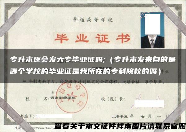 专升本还会发大专毕业证吗;（专升本发来自的是哪个学校的毕业证是我所在的专科院校的吗）