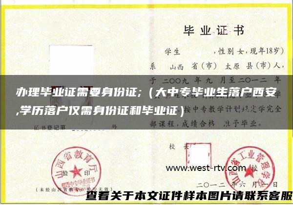 办理毕业证需要身份证;（大中专毕业生落户西安,学历落户仅需身份证和毕业证）