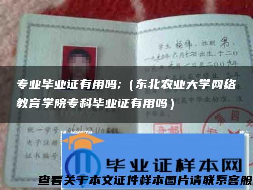 专业毕业证有用吗;（东北农业大学网络教育学院专科毕业证有用吗）