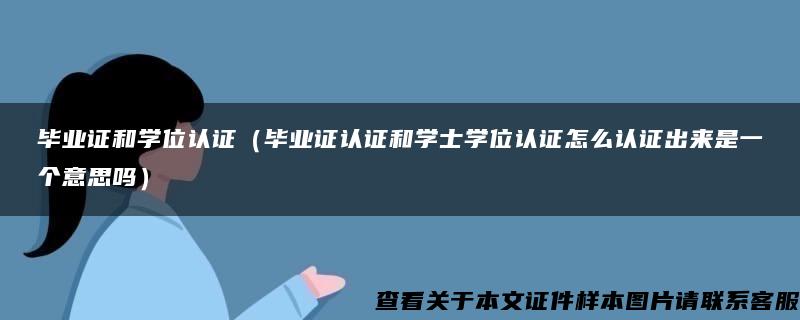 毕业证和学位认证（毕业证认证和学士学位认证怎么认证出来是一个意思吗）