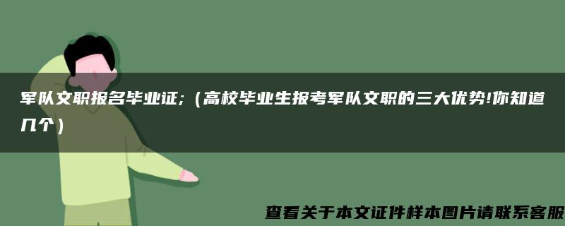 军队文职报名毕业证;（高校毕业生报考军队文职的三大优势!你知道几个）