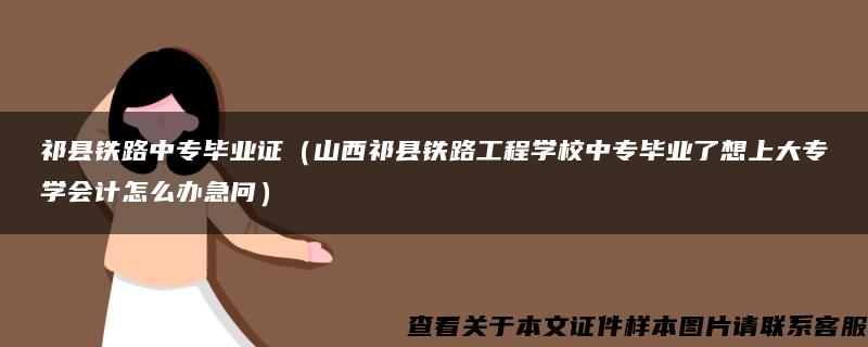 祁县铁路中专毕业证（山西祁县铁路工程学校中专毕业了想上大专学会计怎么办急问）