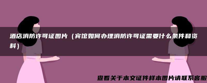 酒店消防许可证图片（宾馆如何办理消防许可证需要什么条件和资料）