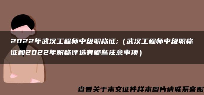 2022年武汉工程师中级职称证;（武汉工程师中级职称证和2022年职称评选有哪些注意事项）