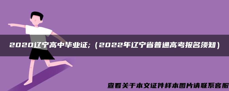 2020辽宁高中毕业证;（2022年辽宁省普通高考报名须知）