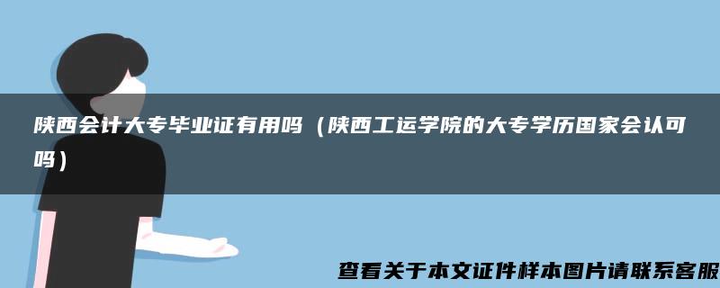 陕西会计大专毕业证有用吗（陕西工运学院的大专学历国家会认可吗）