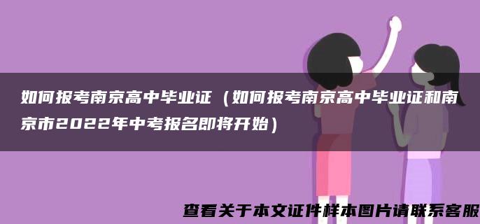 如何报考南京高中毕业证（如何报考南京高中毕业证和南京市2022年中考报名即将开始）