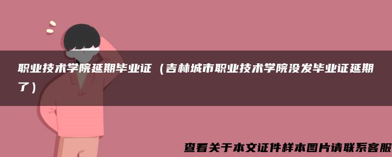 职业技术学院延期毕业证（吉林城市职业技术学院没发毕业证延期了）