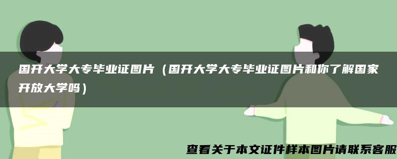 国开大学大专毕业证图片（国开大学大专毕业证图片和你了解国家开放大学吗）