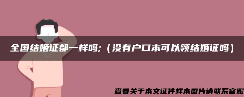 全国结婚证都一样吗;（没有户口本可以领结婚证吗）