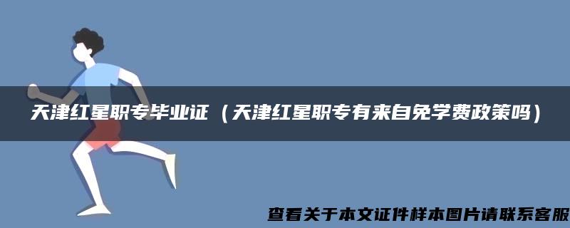 天津红星职专毕业证（天津红星职专有来自免学费政策吗）