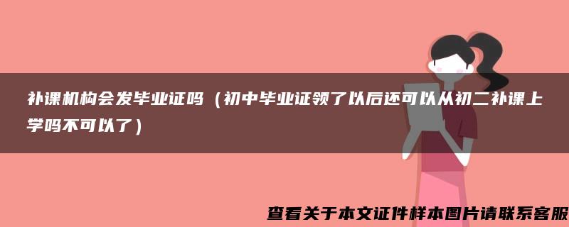 补课机构会发毕业证吗（初中毕业证领了以后还可以从初二补课上学吗不可以了）