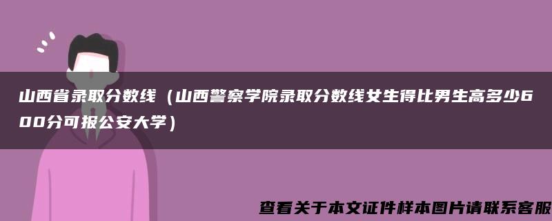 山西省录取分数线（山西警察学院录取分数线女生得比男生高多少600分可报公安大学）