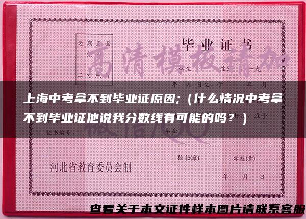 上海中考拿不到毕业证原因;（什么情况中考拿不到毕业证他说我分数线有可能的吗？）