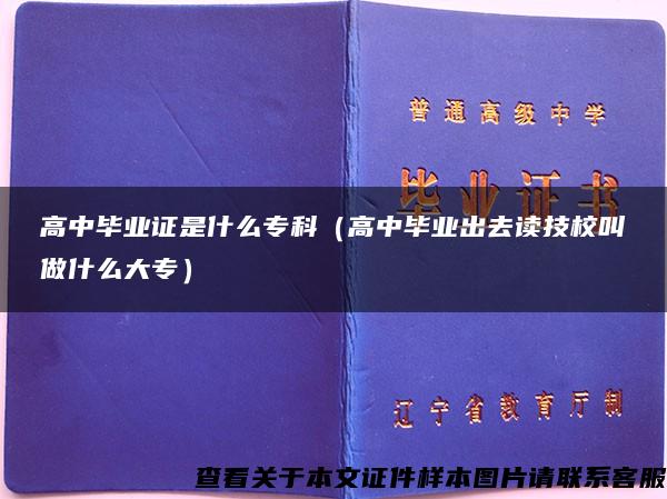 高中毕业证是什么专科（高中毕业出去读技校叫做什么大专）