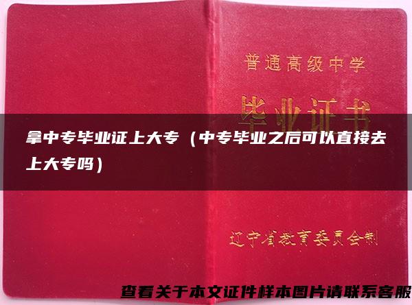 拿中专毕业证上大专（中专毕业之后可以直接去上大专吗）