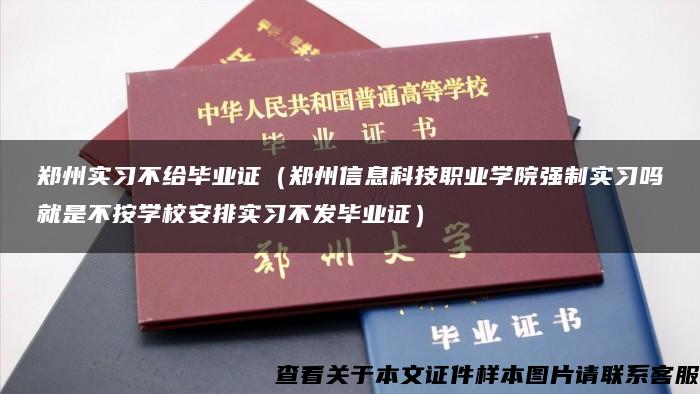 郑州实习不给毕业证（郑州信息科技职业学院强制实习吗就是不按学校安排实习不发毕业证）