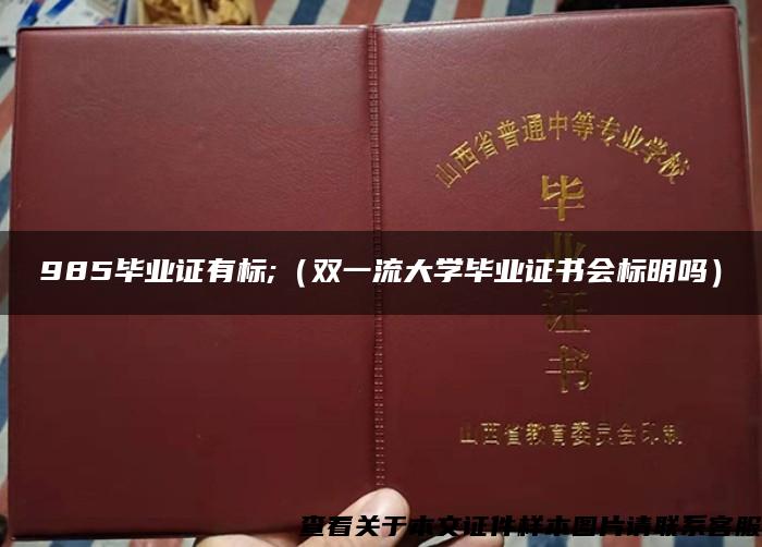 985毕业证有标;（双一流大学毕业证书会标明吗）