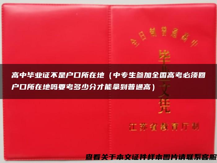 高中毕业证不是户口所在地（中专生参加全国高考必须回户口所在地吗要考多少分才能拿到普通高）