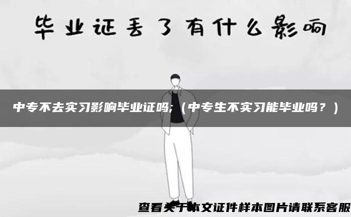 中专不去实习影响毕业证吗;（中专生不实习能毕业吗？）