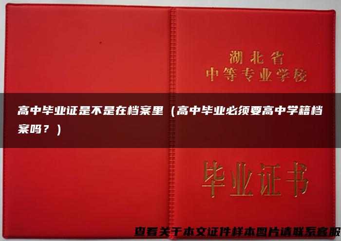 高中毕业证是不是在档案里（高中毕业必须要高中学籍档案吗？）