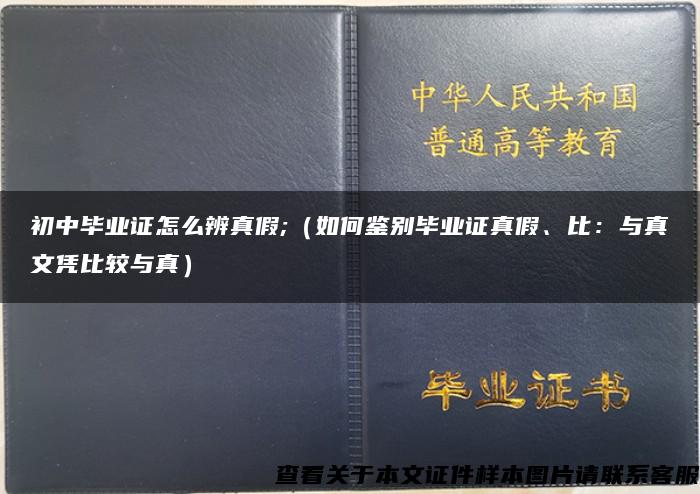 初中毕业证怎么辨真假;（如何鉴别毕业证真假、比：与真文凭比较与真）