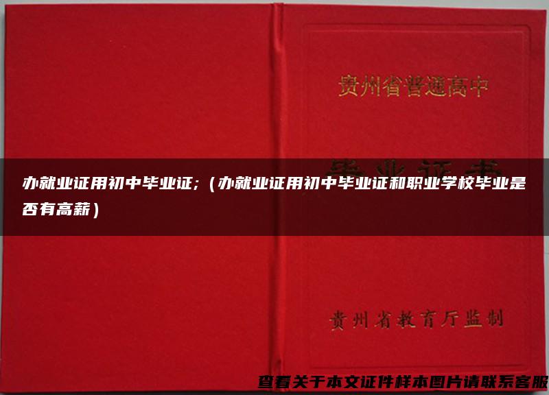 办就业证用初中毕业证;（办就业证用初中毕业证和职业学校毕业是否有高薪）