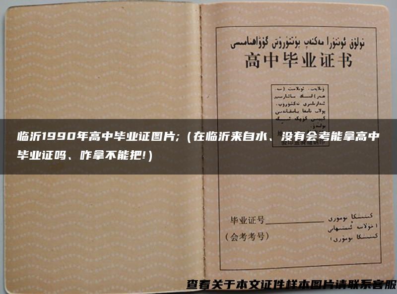 临沂1990年高中毕业证图片;（在临沂来自水、没有会考能拿高中毕业证吗、咋拿不能把!）