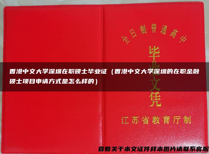 香港中文大学深圳在职硕士毕业证（香港中文大学深圳的在职金融硕士项目申请方式是怎么样的）