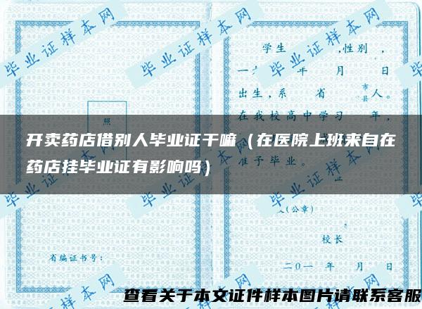 开卖药店借别人毕业证干嘛（在医院上班来自在药店挂毕业证有影响吗）