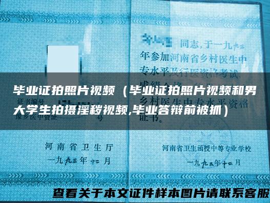 毕业证拍照片视频（毕业证拍照片视频和男大学生拍摄淫秽视频,毕业答辩前被抓）